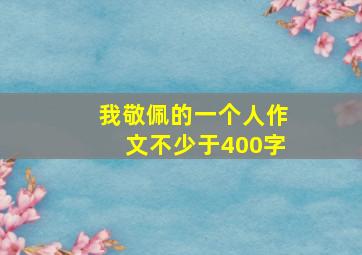 我敬佩的一个人作文不少于400字