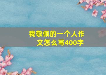 我敬佩的一个人作文怎么写400字