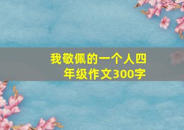 我敬佩的一个人四年级作文300字