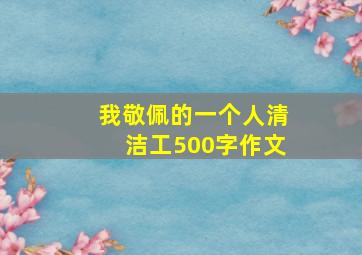 我敬佩的一个人清洁工500字作文