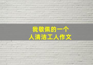 我敬佩的一个人清洁工人作文