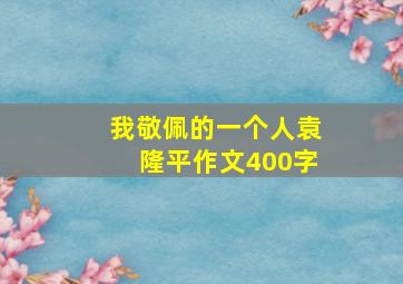 我敬佩的一个人袁隆平作文400字