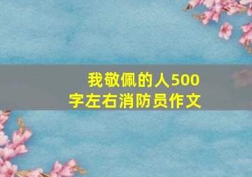 我敬佩的人500字左右消防员作文