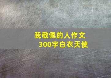 我敬佩的人作文300字白衣天使