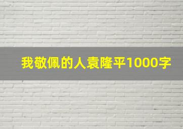 我敬佩的人袁隆平1000字