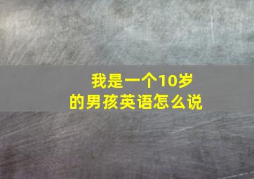 我是一个10岁的男孩英语怎么说