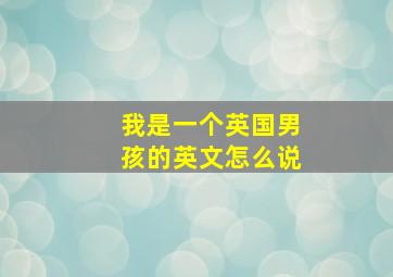 我是一个英国男孩的英文怎么说