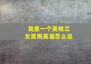 我是一个英格兰女孩用英语怎么说