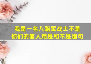 我是一名八路军战士不是你们的客人用是和不是造句