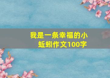 我是一条幸福的小蚯蚓作文100字