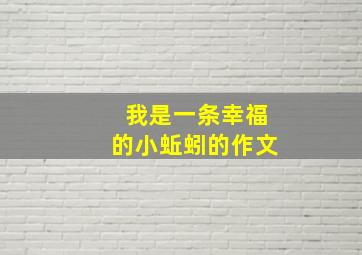 我是一条幸福的小蚯蚓的作文