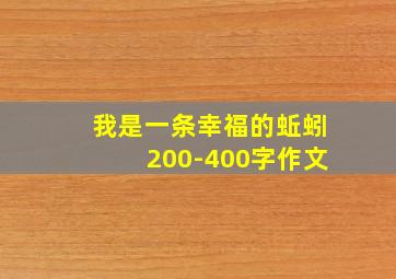 我是一条幸福的蚯蚓200-400字作文