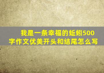 我是一条幸福的蚯蚓500字作文优美开头和结尾怎么写