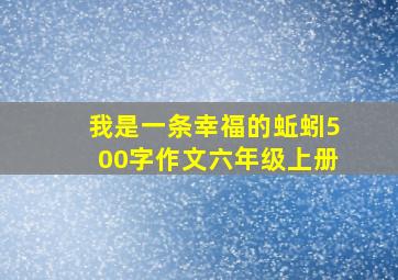 我是一条幸福的蚯蚓500字作文六年级上册