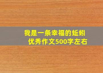 我是一条幸福的蚯蚓优秀作文500字左右