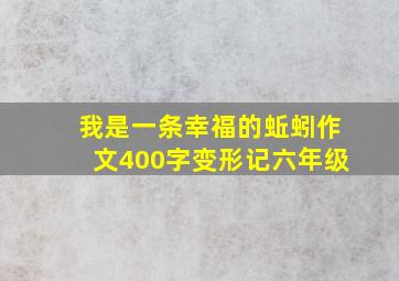 我是一条幸福的蚯蚓作文400字变形记六年级