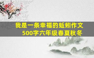 我是一条幸福的蚯蚓作文500字六年级春夏秋冬