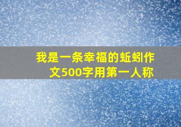 我是一条幸福的蚯蚓作文500字用第一人称