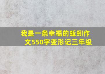 我是一条幸福的蚯蚓作文550字变形记三年级