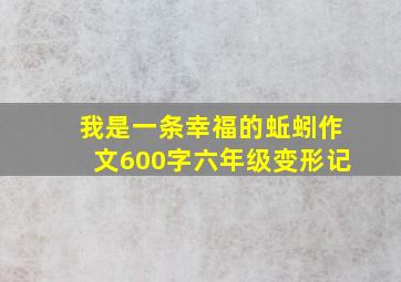 我是一条幸福的蚯蚓作文600字六年级变形记