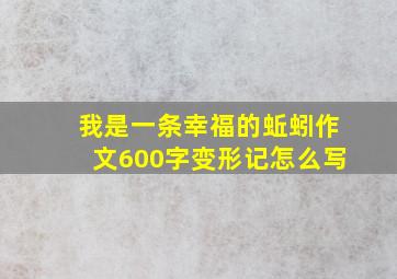 我是一条幸福的蚯蚓作文600字变形记怎么写