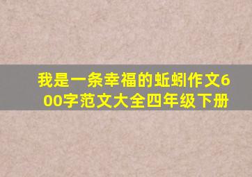 我是一条幸福的蚯蚓作文600字范文大全四年级下册