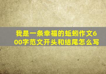 我是一条幸福的蚯蚓作文600字范文开头和结尾怎么写