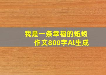 我是一条幸福的蚯蚓作文800字Al生成