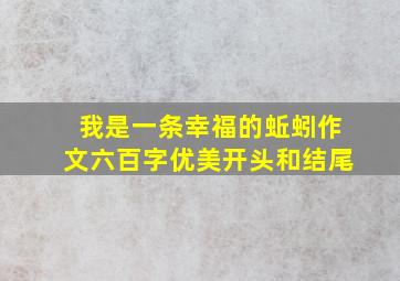 我是一条幸福的蚯蚓作文六百字优美开头和结尾