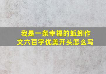 我是一条幸福的蚯蚓作文六百字优美开头怎么写