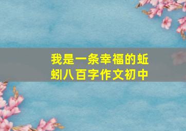 我是一条幸福的蚯蚓八百字作文初中