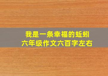 我是一条幸福的蚯蚓六年级作文六百字左右