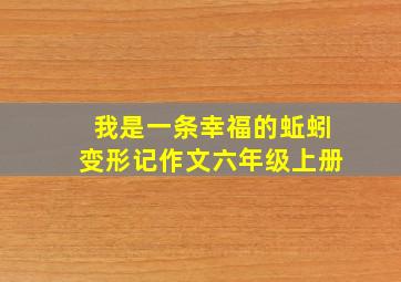 我是一条幸福的蚯蚓变形记作文六年级上册