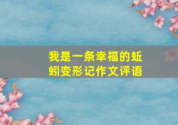 我是一条幸福的蚯蚓变形记作文评语