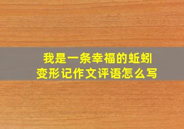 我是一条幸福的蚯蚓变形记作文评语怎么写