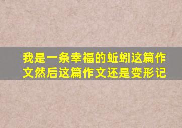 我是一条幸福的蚯蚓这篇作文然后这篇作文还是变形记