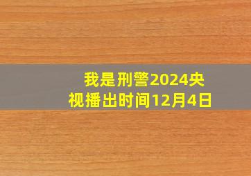 我是刑警2024央视播出时间12月4日