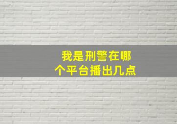 我是刑警在哪个平台播出几点