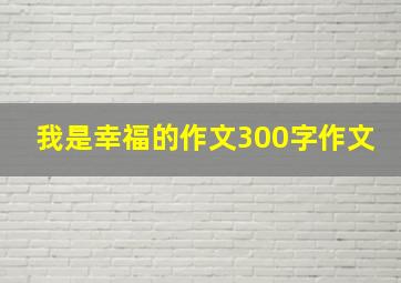 我是幸福的作文300字作文