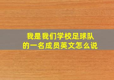 我是我们学校足球队的一名成员英文怎么说