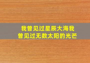 我曾见过星辰大海我曾见过无数太阳的光芒