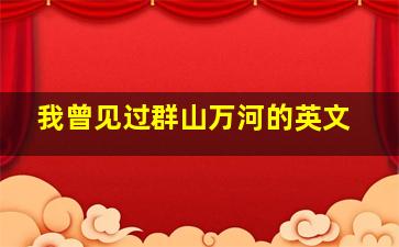 我曾见过群山万河的英文