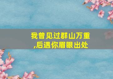 我曾见过群山万重,后遇你眉眼出处