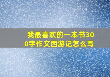 我最喜欢的一本书300字作文西游记怎么写