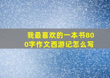 我最喜欢的一本书800字作文西游记怎么写