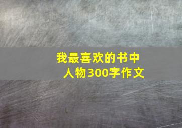 我最喜欢的书中人物300字作文