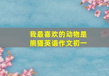 我最喜欢的动物是熊猫英语作文初一