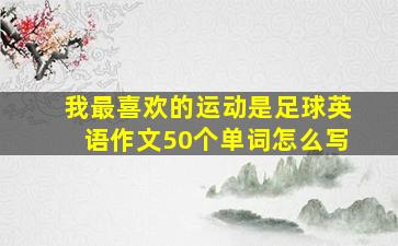 我最喜欢的运动是足球英语作文50个单词怎么写