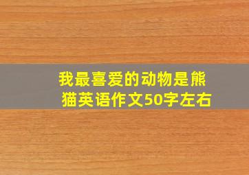 我最喜爱的动物是熊猫英语作文50字左右