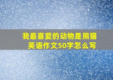 我最喜爱的动物是熊猫英语作文50字怎么写